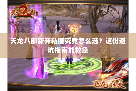天龙八部新开私服究竟怎么选？这份避坑指南能救急