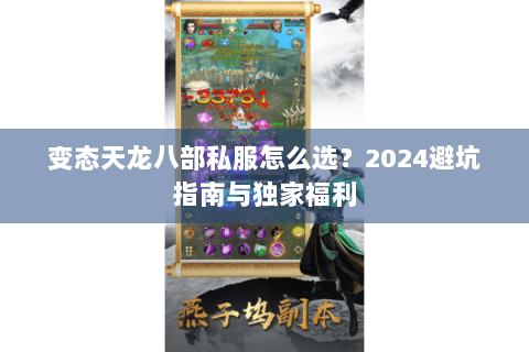 变态天龙八部私服怎么选？2024避坑指南与独家福利