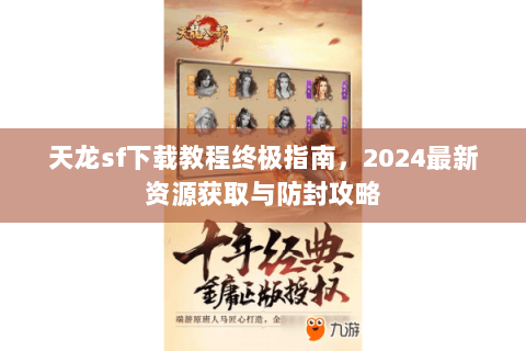 天龙sf下载教程终极指南，2024最新资源获取与防封攻略