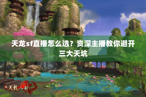 天龙sf直播怎么选？资深主播教你避开三大天坑