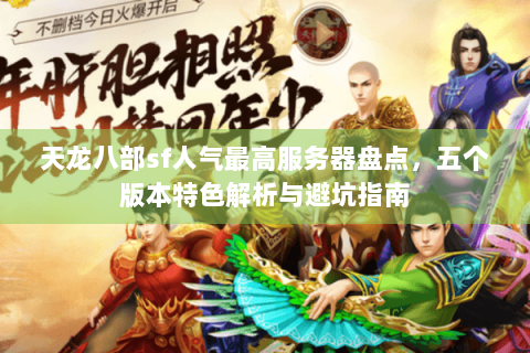 天龙八部sf人气最高服务器盘点，五个版本特色解析与避坑指南