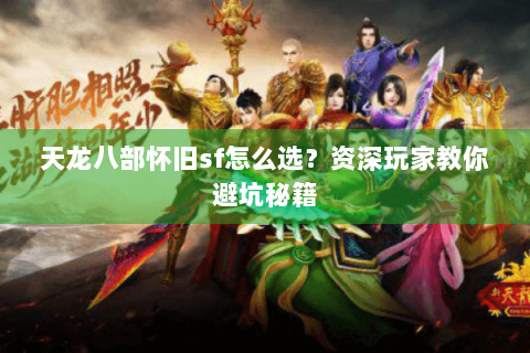 天龙八部怀旧sf怎么选？资深玩家教你避坑秘籍