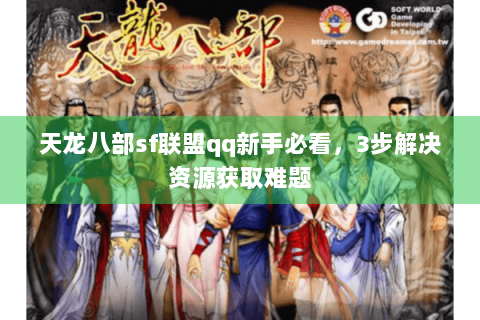 天龙八部sf联盟qq新手必看，3步解决资源获取难题