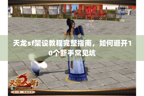 天龙sf架设教程完整指南，如何避开10个新手常见坑