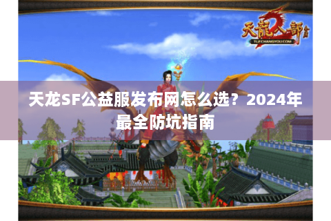 天龙SF公益服发布网怎么选？2024年最全防坑指南