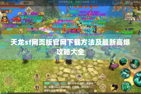 天龙sf网页版官网下载方法及最新高爆攻略大全