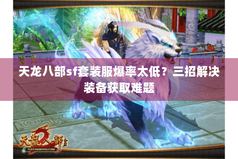 天龙八部sf套装服爆率太低？三招解决装备获取难题