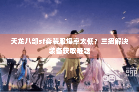 天龙八部sf套装服爆率太低？三招解决装备获取难题