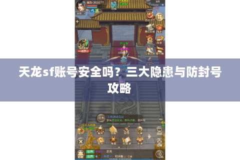 天龙sf账号安全吗？三大隐患与防封号攻略