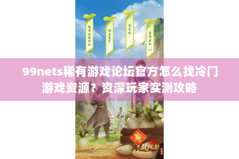 99nets稀有游戏论坛官方怎么找冷门游戏资源？资深玩家实测攻略