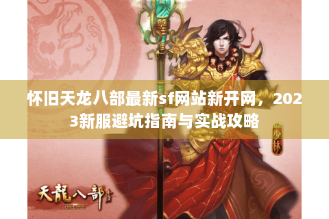 怀旧天龙八部最新sf网站新开网，2023新服避坑指南与实战攻略