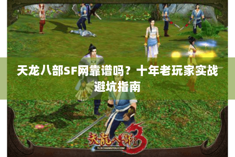 天龙八部SF网靠谱吗？十年老玩家实战避坑指南