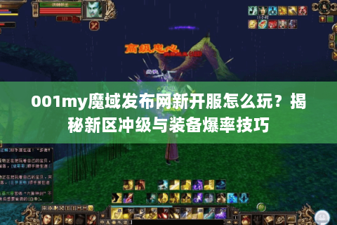 001my魔域发布网新开服怎么玩？揭秘新区冲级与装备爆率技巧