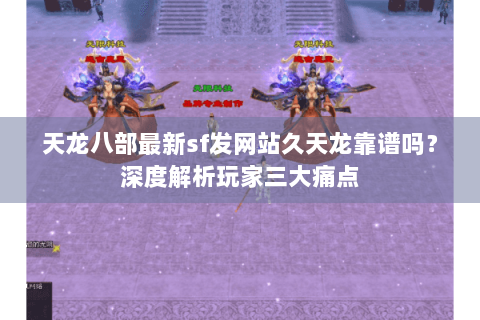 天龙八部最新sf发网站久天龙靠谱吗？深度解析玩家三大痛点