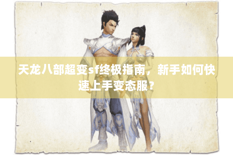 天龙八部超变sf终极指南，新手如何快速上手变态服？