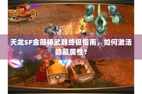 天龙SF金箍棒武器终极指南，如何激活隐藏属性？