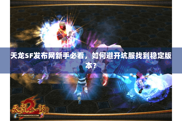 天龙SF发布网新手必看，如何避开坑服找到稳定版本？