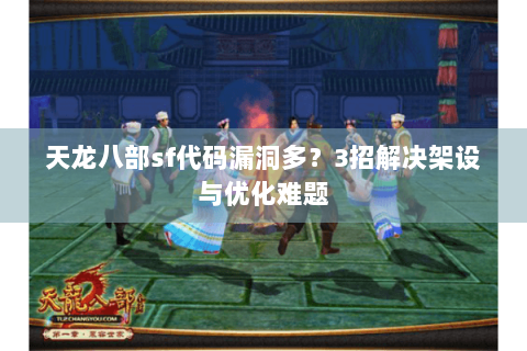 天龙八部sf代码漏洞多？3招解决架设与优化难题