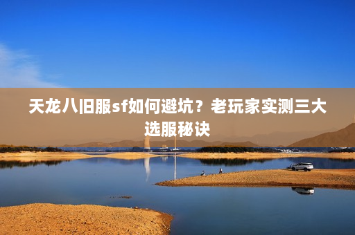 天龙八旧服sf如何避坑？老玩家实测三大选服秘诀