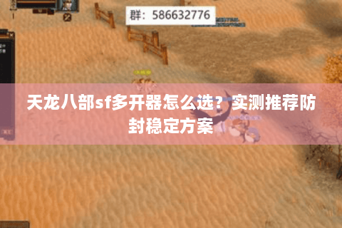 天龙八部sf多开器怎么选？实测推荐防封稳定方案