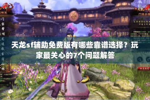 天龙sf辅助免费版有哪些靠谱选择？玩家最关心的7个问题解答