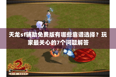 天龙sf辅助免费版有哪些靠谱选择？玩家最关心的7个问题解答