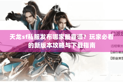 天龙sf私服发布哪家最靠谱?玩家必看的新版本攻略与下载指南 天龙sf私服发布哪家最靠谱?玩家必看的新版本攻略与下载指南