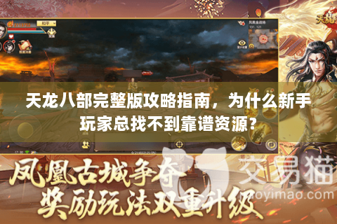 天龙八部完整版攻略指南，为什么新手玩家总找不到靠谱资源？