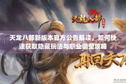 天龙八部新版本官方公告解读，如何快速获取隐藏玩法与职业调整攻略