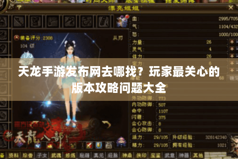 天龙手游发布网去哪找？玩家最关心的版本攻略问题大全