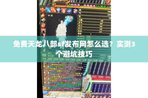 免费天龙八部sf发布网怎么选？实测3个避坑技巧