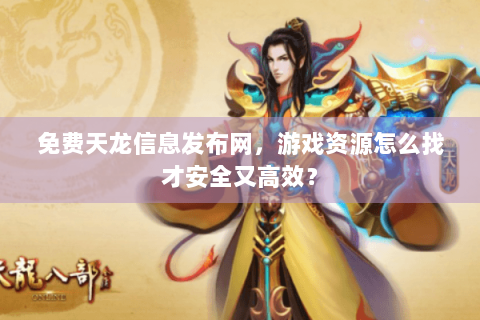 免费天龙信息发布网，游戏资源怎么找才安全又高效？