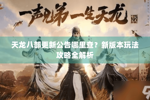 天龙八部更新公告哪里查？新版本玩法攻略全解析
