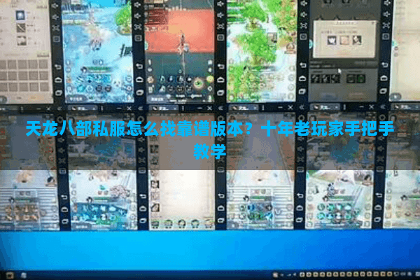 天龙八部私服怎么找靠谱版本？十年老玩家手把手教学