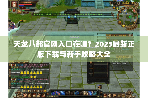 天龙八部官网入口在哪？2023最新正版下载与新手攻略大全