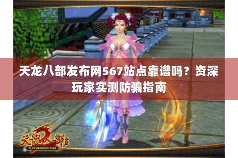 天龙八部发布网567站点靠谱吗？资深玩家实测防骗指南