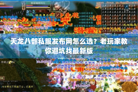 天龙八部私服发布网怎么选？老玩家教你避坑找最新版