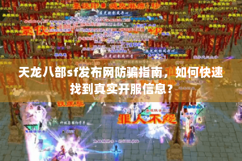 天龙八部sf发布网防骗指南，如何快速找到真实开服信息？