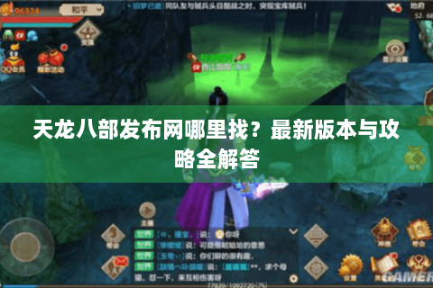 天龙八部发布网哪里找？最新版本与攻略全解答