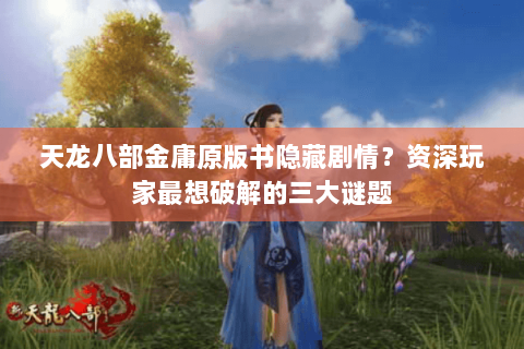 天龙八部金庸原版书隐藏剧情？资深玩家最想破解的三大谜题