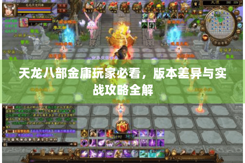 天龙八部金庸玩家必看，版本差异与实战攻略全解