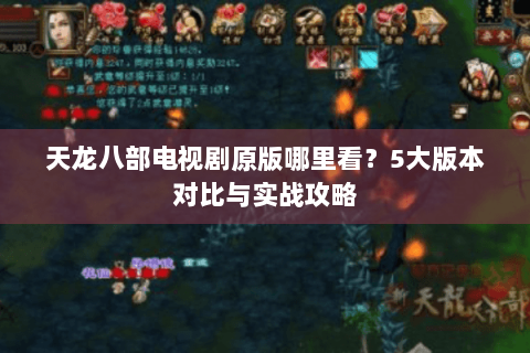 天龙八部电视剧原版哪里看？5大版本对比与实战攻略