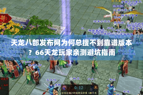 天龙八部发布网为何总搜不到靠谱版本？66天龙玩家亲测避坑指南