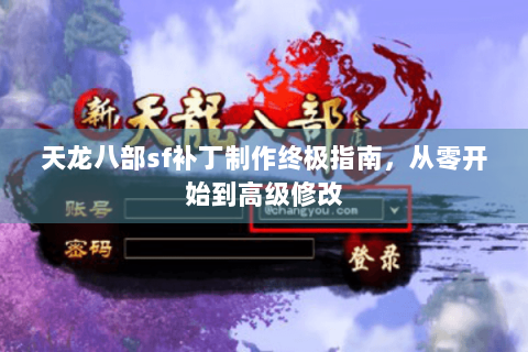 天龙八部sf补丁制作终极指南，从零开始到高级修改