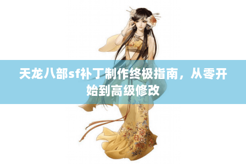天龙八部sf补丁制作终极指南，从零开始到高级修改