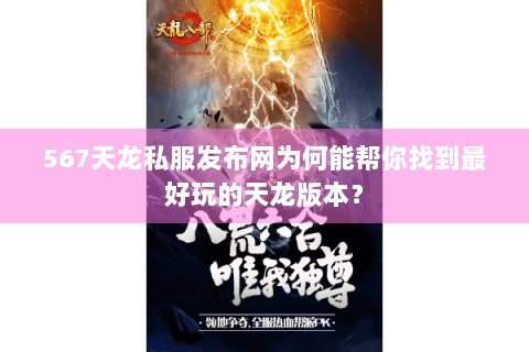 567天龙私服发布网为何能帮你找到最好玩的天龙版本？