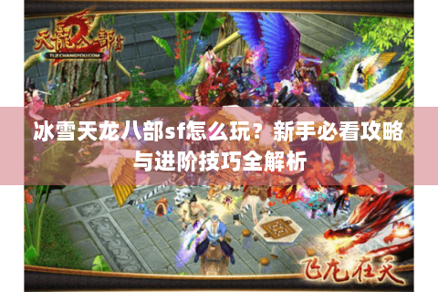 冰雪天龙八部sf怎么玩？新手必看攻略与进阶技巧全解析