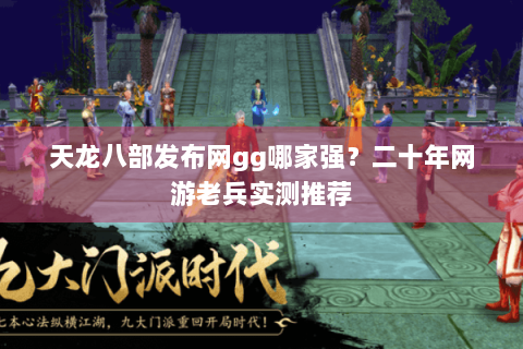 天龙八部发布网gg哪家强？二十年网游老兵实测推荐