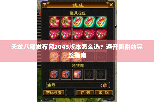 天龙八部发布网2045版本怎么选？避开陷阱的完整指南
