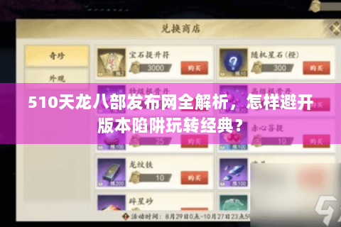 510天龙八部发布网全解析，怎样避开版本陷阱玩转经典？